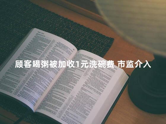 顾客喝粥被加收1元洗碗费 市监介入